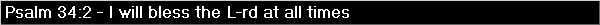 Psalm 34:2 - I will bless the L-rd at all times